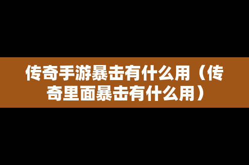 传奇手游暴击有什么用（传奇里面暴击有什么用）