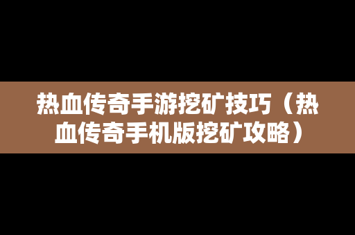 热血传奇手游挖矿技巧（热血传奇手机版挖矿攻略）