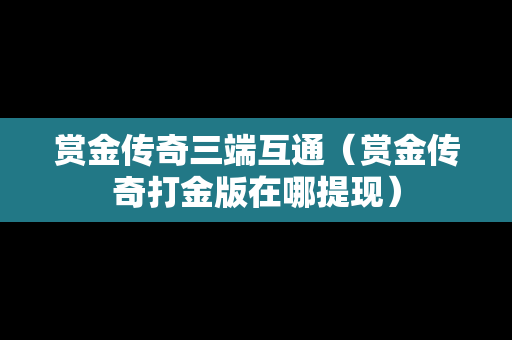 赏金传奇三端互通（赏金传奇打金版在哪提现）