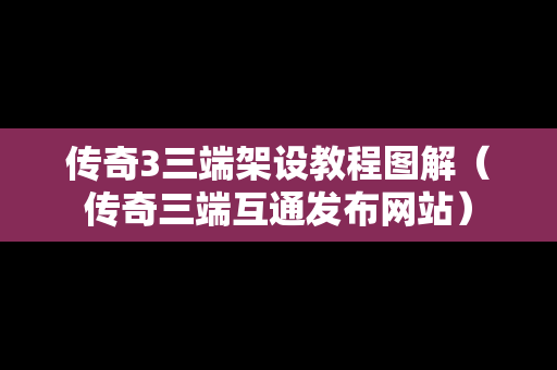 传奇3三端架设教程图解（传奇三端互通发布网站）