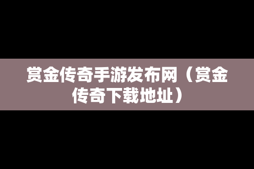赏金传奇手游发布网（赏金传奇下载地址）