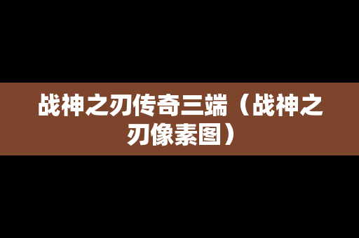 战神之刃传奇三端（战神之刃像素图）