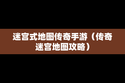 迷宫式地图传奇手游（传奇迷宫地图攻略）