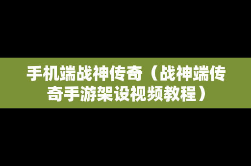 手机端战神传奇（战神端传奇手游架设视频教程）