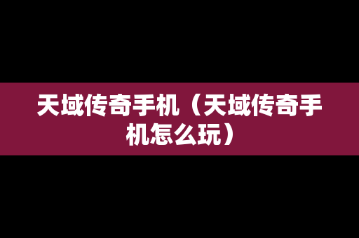 天域传奇手机（天域传奇手机怎么玩）