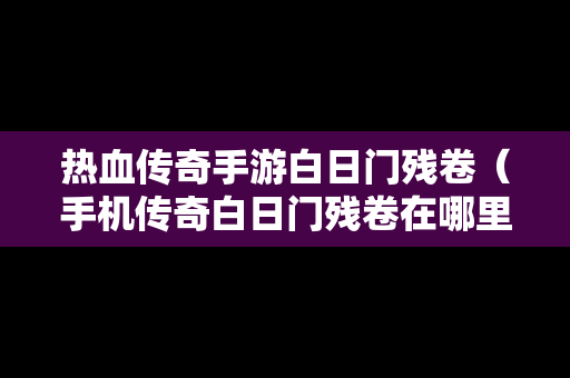 热血传奇手游白日门残卷（手机传奇白日门残卷在哪里打）