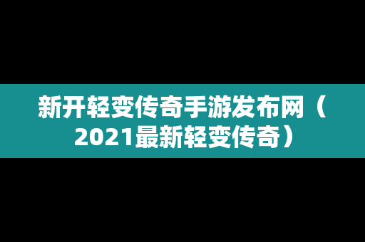新开轻变传奇手游发布网（2021最新轻变传奇）