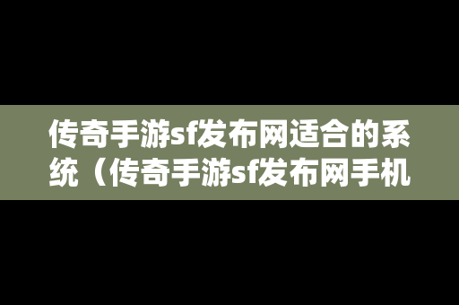 传奇手游sf发布网适合的系统（传奇手游sf发布网手机）