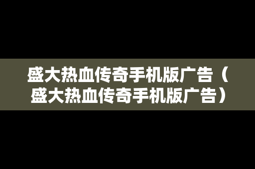盛大热血传奇手机版广告(盛大热血传奇手机版广告) 盛大热血传奇手机版广告(盛大热血传奇手机版广告)