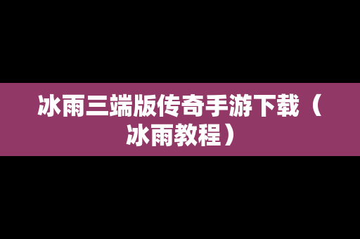 冰雨三端版传奇手游下载(冰雨教程) 冰雨三端版传奇手游下载(冰雨教程)