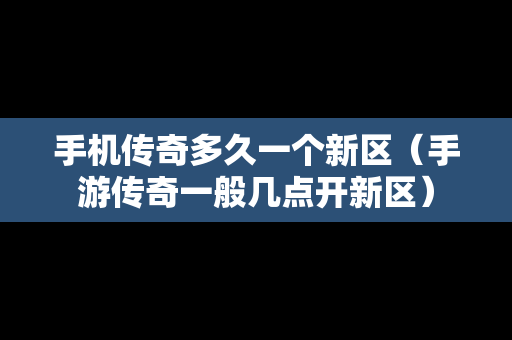 手机传奇多久一个新区（手游传奇一般几点开新区）